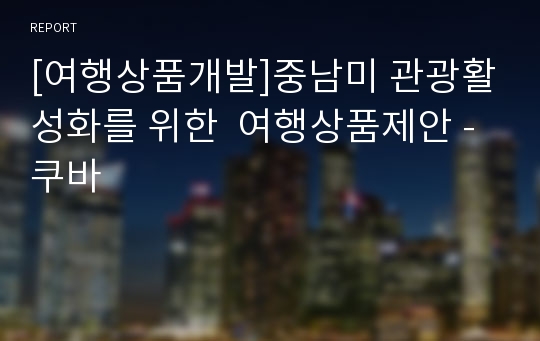 [여행상품개발]중남미 관광활성화를 위한  여행상품제안 - 쿠바