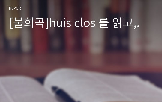 [불희곡]huis clos 를 읽고,.