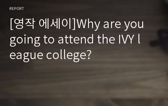 [영작 에세이]Why are you going to attend the IVY league college?