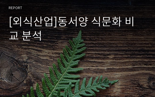 [외식산업]동서양 식문화 비교 분석