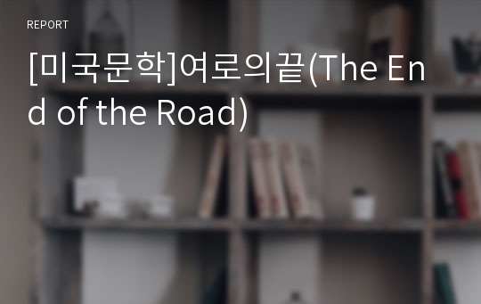 [미국문학]여로의끝(The End of the Road)