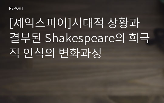 [셰익스피어]시대적 상황과 결부된 Shakespeare의 희극적 인식의 변화과정