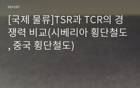 [국제 물류]TSR과 TCR의 경쟁력 비교(시베리아 횡단철도, 중국 횡단철도)