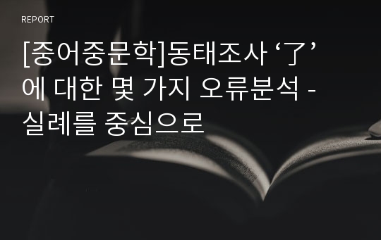 [중어중문학]동태조사 ‘了’에 대한 몇 가지 오류분석 - 실례를 중심으로