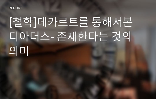 [철학]데카르트를 통해서본 디아더스- 존재한다는 것의 의미