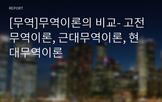 [무역]무역이론의 비교- 고전무역이론, 근대무역이론, 현대무역이론