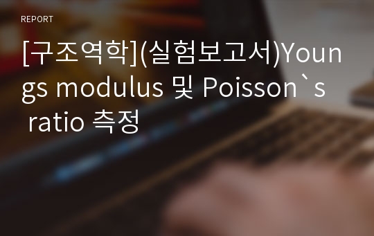 [구조역학](실험보고서)Youngs modulus 및 Poisson`s ratio 측정