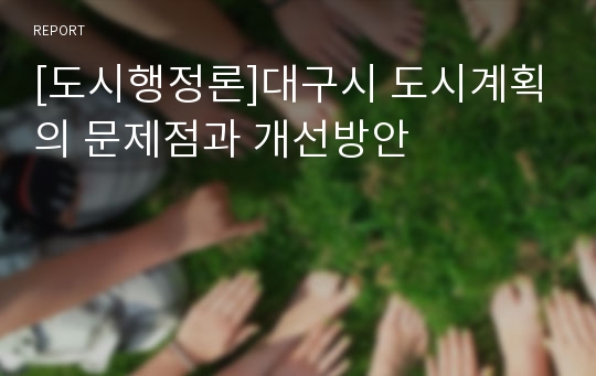 [도시행정론]대구시 도시계획의 문제점과 개선방안