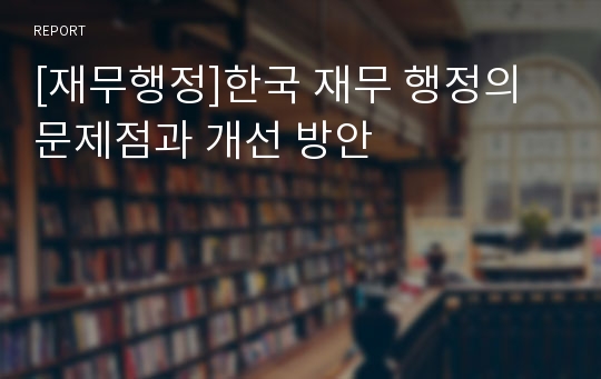 [재무행정]한국 재무 행정의 문제점과 개선 방안