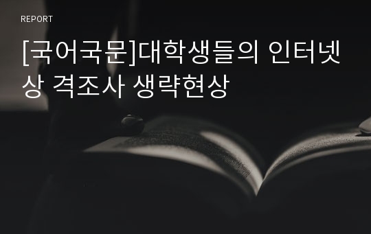 [국어국문]대학생들의 인터넷상 격조사 생략현상