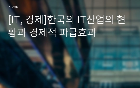 [IT, 경제]한국의 IT산업의 현황과 경제적 파급효과