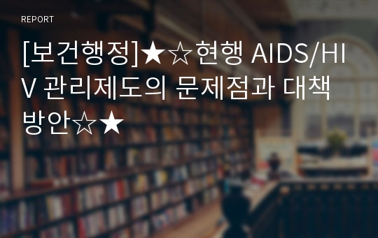 [보건행정]★☆현행 AIDS/HIV 관리제도의 문제점과 대책방안☆★