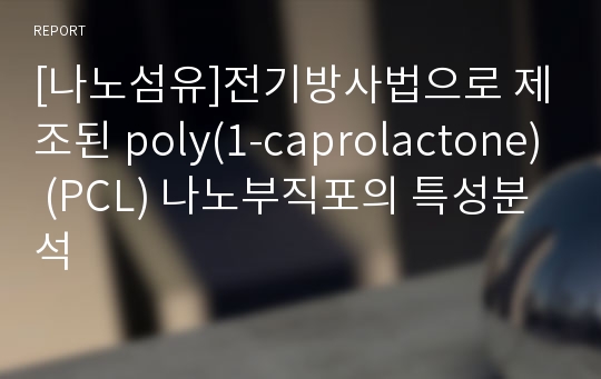 [나노섬유]전기방사법으로 제조된 poly(1-caprolactone) (PCL) 나노부직포의 특성분석