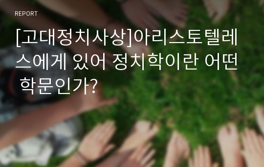 [고대정치사상]아리스토텔레스에게 있어 정치학이란 어떤 학문인가?