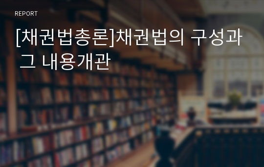 [채권법총론]채권법의 구성과 그 내용개관