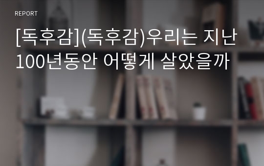 [독후감](독후감)우리는 지난 100년동안 어떻게 살았을까