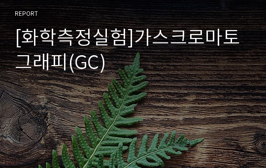 [화학측정실험]가스크로마토그래피(GC)