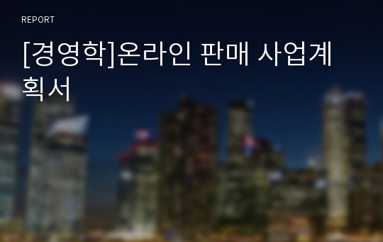 [경영학]온라인 판매 사업계획서