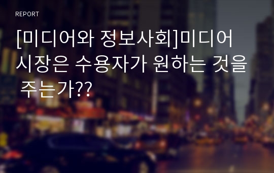 [미디어와 정보사회]미디어 시장은 수용자가 원하는 것을 주는가??