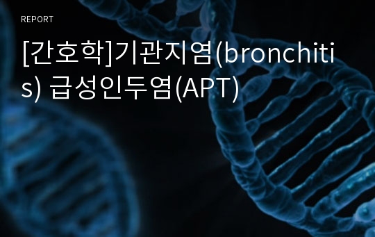 [간호학]기관지염(bronchitis) 급성인두염(APT)