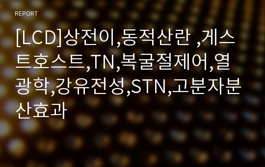 [LCD]상전이,동적산란 ,게스트호스트,TN,복굴절제어,열광학,강유전성,STN,고분자분산효과