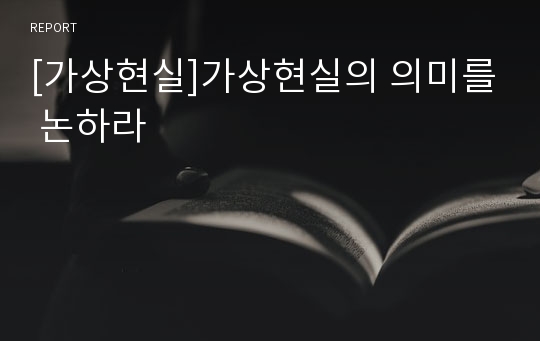 [가상현실]가상현실의 의미를 논하라