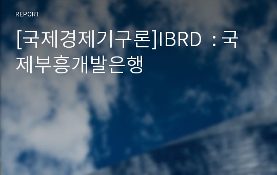 [국제경제기구론]IBRD  : 국제부흥개발은행