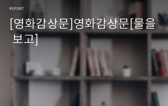 [영화감상문]영화감상문[물을 보고]