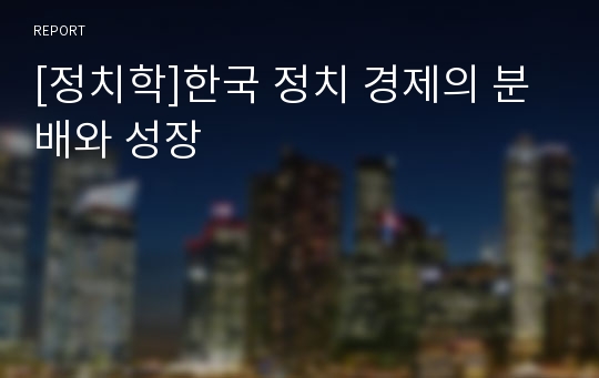 [정치학]한국 정치 경제의 분배와 성장