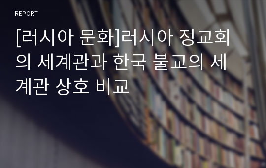 [러시아 문화]러시아 정교회의 세계관과 한국 불교의 세계관 상호 비교