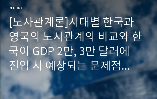 [노사관계론]시대별 한국과 영국의 노사관계의 비교와 한국이 GDP 2만, 3만 달러에 진입 시 예상되는 문제점과 그에 대한 해결 방안