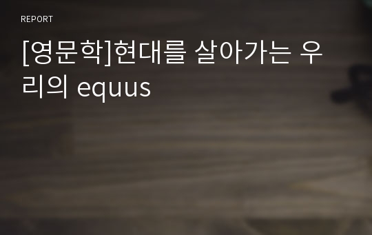 [영문학]현대를 살아가는 우리의 equus