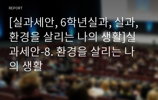 [실과세안, 6학년실과, 실과, 환경을 살리는 나의 생활]실과세안-8. 환경을 살리는 나의 생활