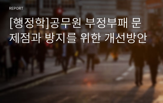 [행정학]공무원 부정부패 문제점과 방지를 위한 개선방안