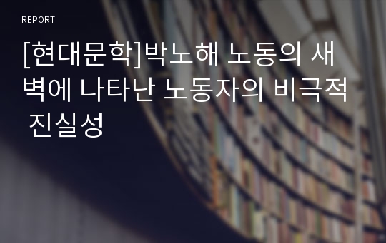 [현대문학]박노해 노동의 새벽에 나타난 노동자의 비극적 진실성