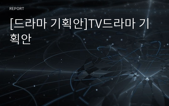 [드라마 기획안]TV드라마 기획안