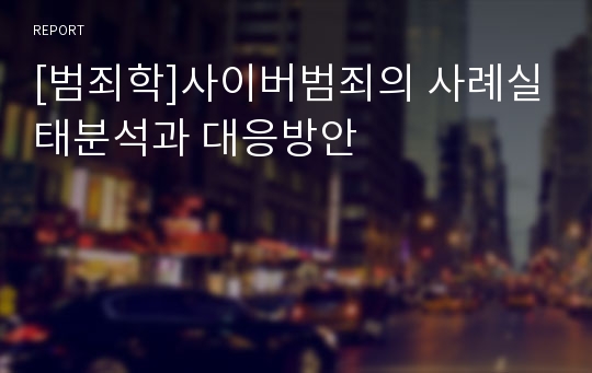 [범죄학]사이버범죄의 사례실태분석과 대응방안