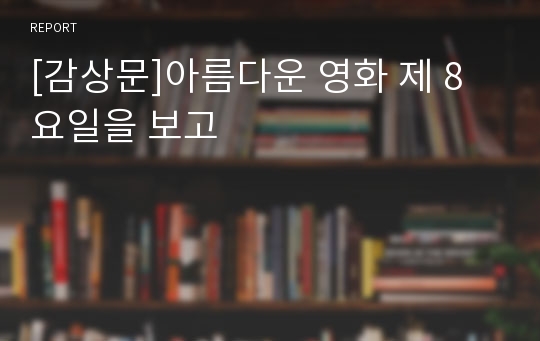 [감상문]아름다운 영화 제 8요일을 보고