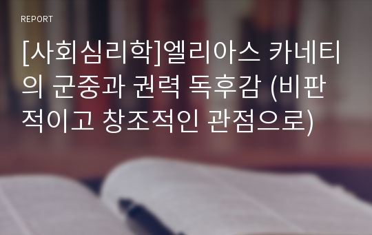 [사회심리학]엘리아스 카네티의 군중과 권력 독후감 (비판적이고 창조적인 관점으로)