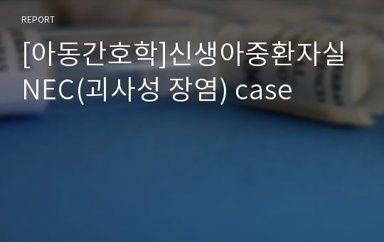 [아동간호학]신생아중환자실 NEC(괴사성 장염) case