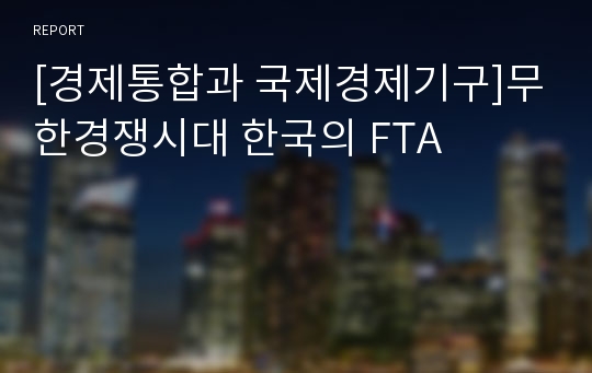 [경제통합과 국제경제기구]무한경쟁시대 한국의 FTA