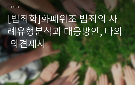 [범죄학]화폐위조 범죄의 사례유형분석과 대응방안, 나의 의견제시