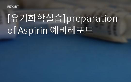 [유기화학실습]preparation of Aspirin 예비레포트