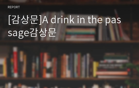 [감상문]A drink in the passage감상문
