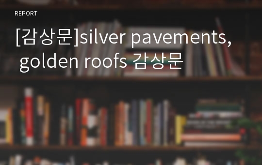 [감상문]silver pavements, golden roofs 감상문