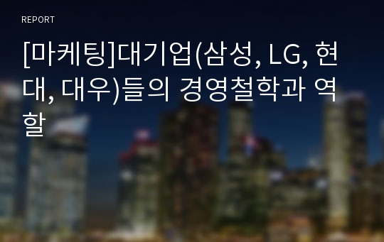 [마케팅]대기업(삼성, LG, 현대, 대우)들의 경영철학과 역할