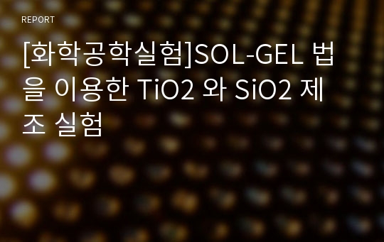 [화학공학실험]SOL-GEL 법을 이용한 TiO2 와 SiO2 제조 실험