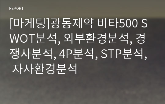 [마케팅]광동제약 비타500 SWOT분석, 외부환경분석, 경쟁사분석, 4P분석, STP분석, 자사환경분석