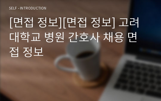 [면접 정보][면접 정보] 고려대학교 병원 간호사 채용 면접 정보