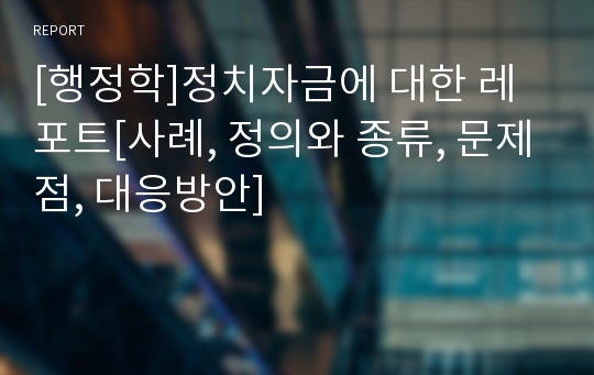 [행정학]정치자금에 대한 레포트[사례, 정의와 종류, 문제점, 대응방안]